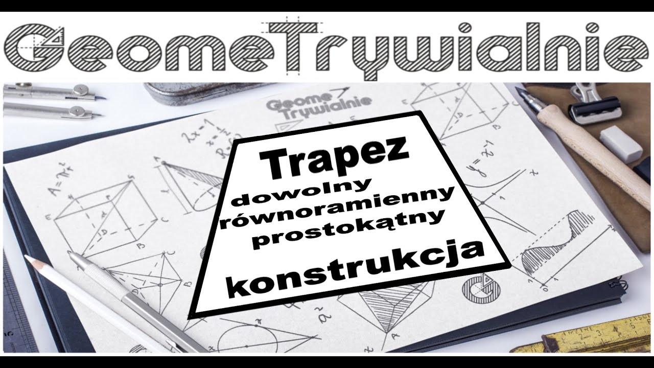 Trapezy / Konstrukcja trapezu dowolnego, r&oacute;wnoramiennego i prostokątnego o dowolnych bokach