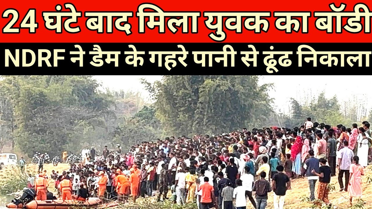 24 घंटे बाद NDRF ने डैम के गहरे पानी से ढूंढ निकाला बॉ'डी 