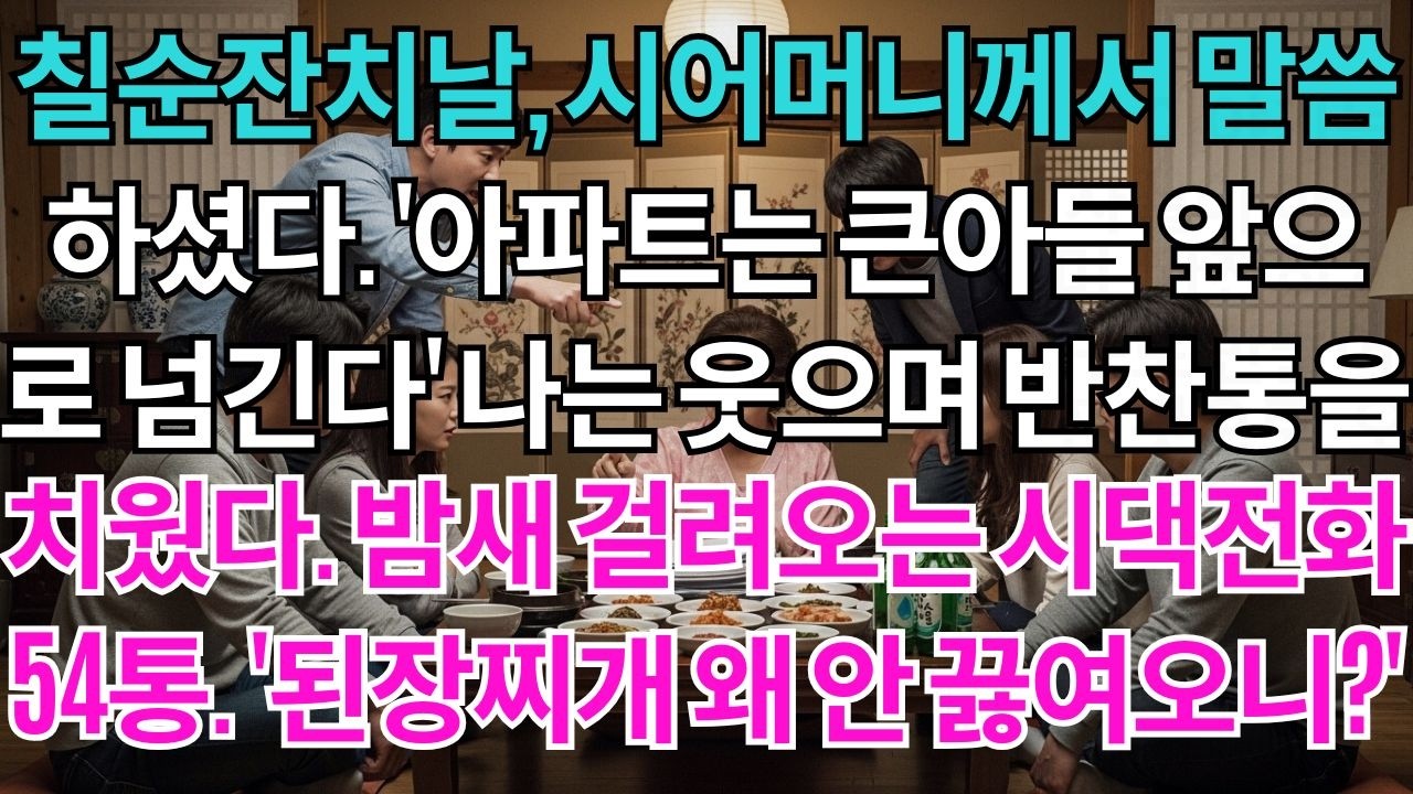 시아버지 칠순잔치날,시어머니께서 말씀하셨다.'아파트는 큰아들 앞으로 넘긴다'나는 웃으며 조용히 반찬통을 치웠다.밤새 걸려오는 시댁전화54통.'입맛없는데 된장찌개 왜 안 끓여오니'