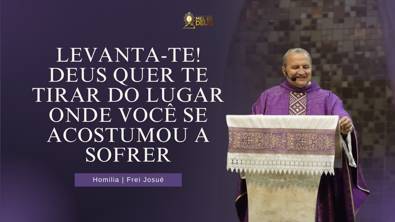 Levanta-te! Deus quer te tirar do lugar onde você se acostumou a sofrer | Homilia | Frei Josué