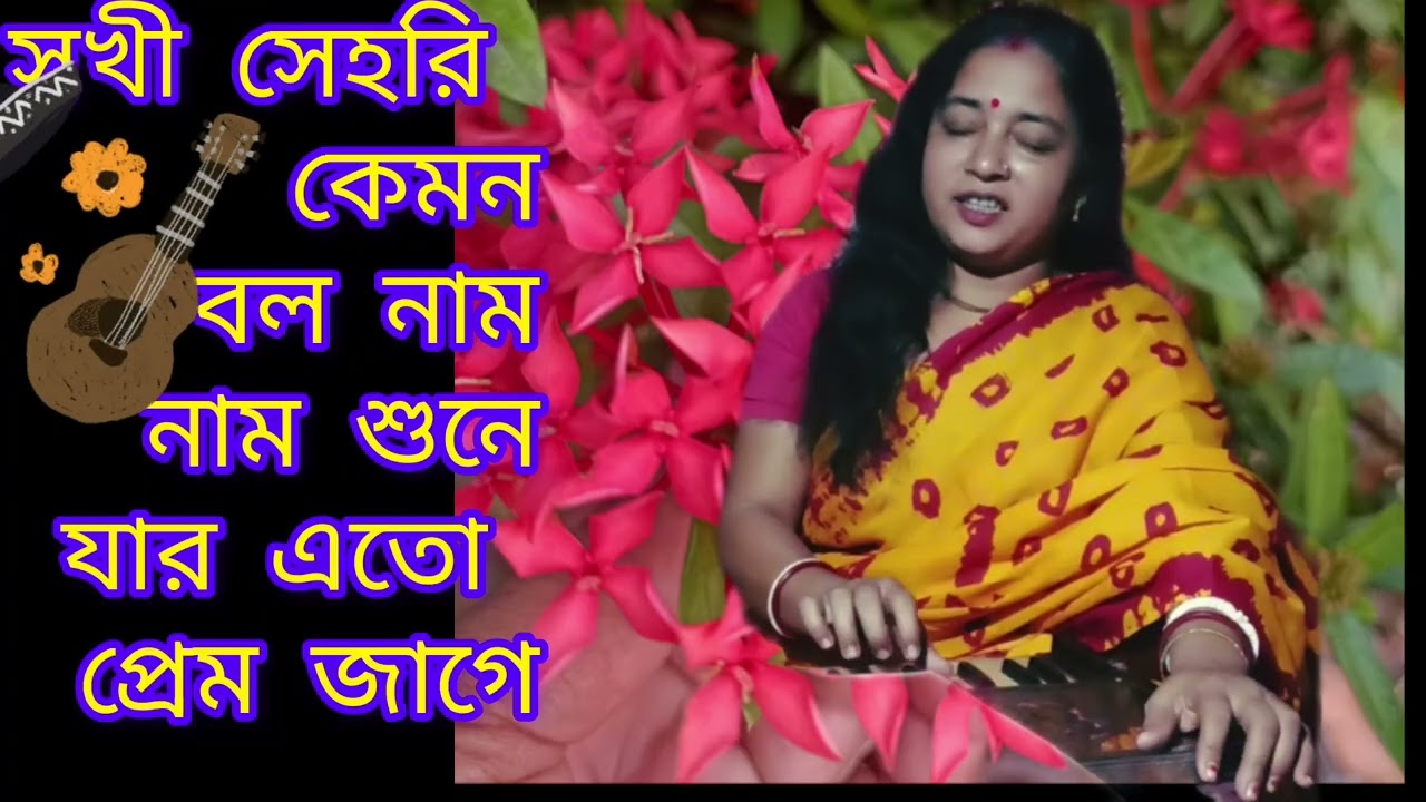 সখী সেহরি কেমন বল নাম শুনে যার এতো প্রেম জাগে চোখে আনে এতো জল