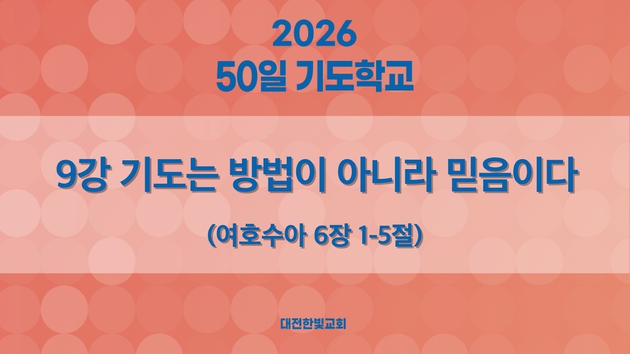 [한빛감리교회] 260304_50일 기도학교 설교_9강_기도는 방법이 아니라 믿음이다_여호수아 6장 1-5절_백용현 담임목사