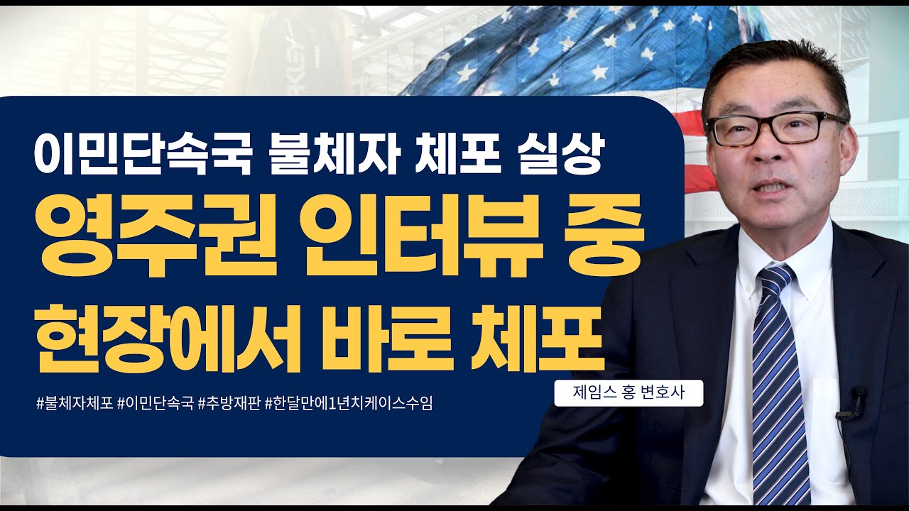 이민단속국 불체자 체포 실상, 영주권 인터뷰 중에도 현장에서 즉각 체포