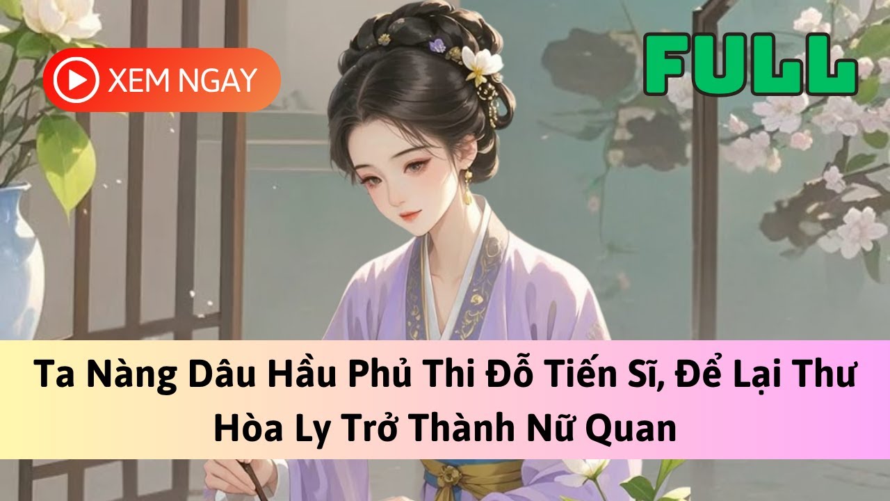 [FULL] TA NÀNG DÂU HẦU PHỦ THI ĐỖ TIẾN SĨ, ĐỂ LẠI THƯ HÒA LY TRỞ THÀNH NỮ QUAN | TRUYỆN AUDIO