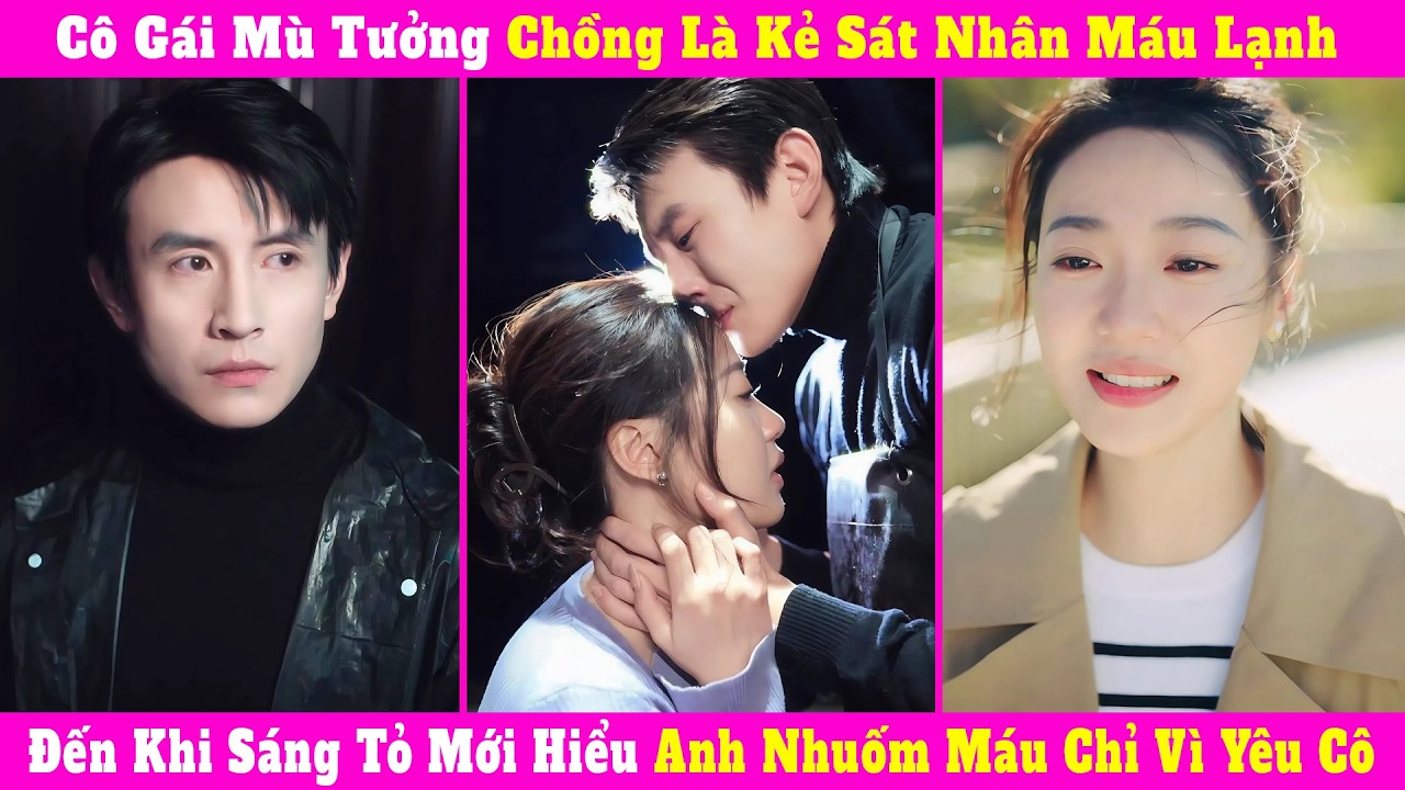 Cô Gái Mù Tưởng Chồng Là Kẻ Sát Nhân Máu Lạnh, Đến Khi Sáng Tỏ Mới Hiểu Anh Nhuốm Máu Chỉ Vì Yêu Cô