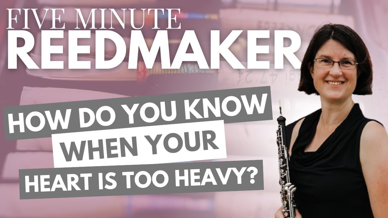 Five Minute Reedmaker: How Do You Know When Your Heart is Too Heavy?