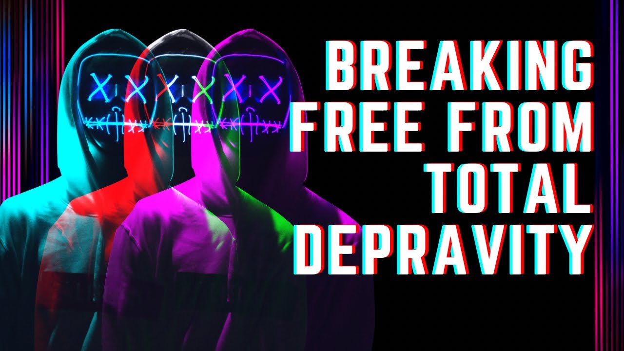 Breaking Free From Total Depravity: Is Total Depravity biblical? Rethinking the human condition