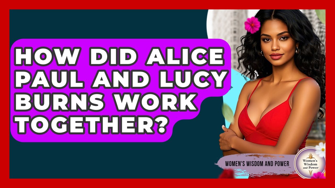 How Did Alice Paul And Lucy Burns Work Together? - Womens Wisdom and Power