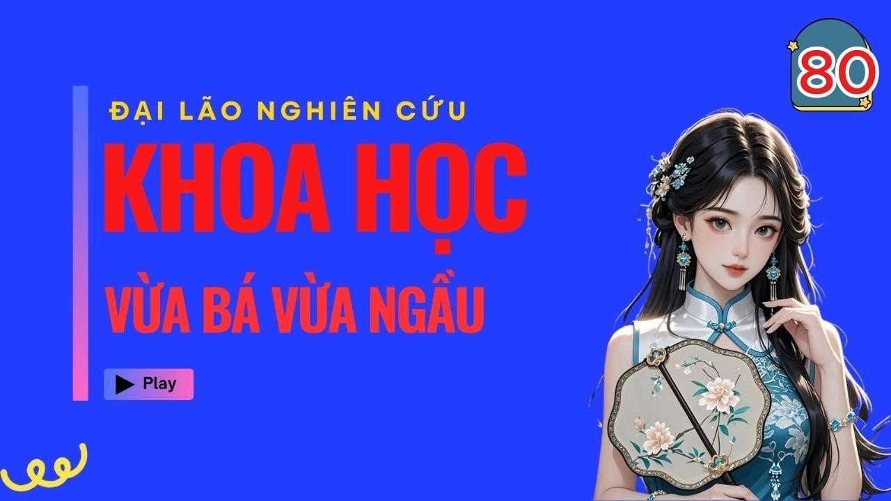 P80 - Đại Lão Nghiên Cứu Khoa Học Vừa Bá Vừa Ngầu!