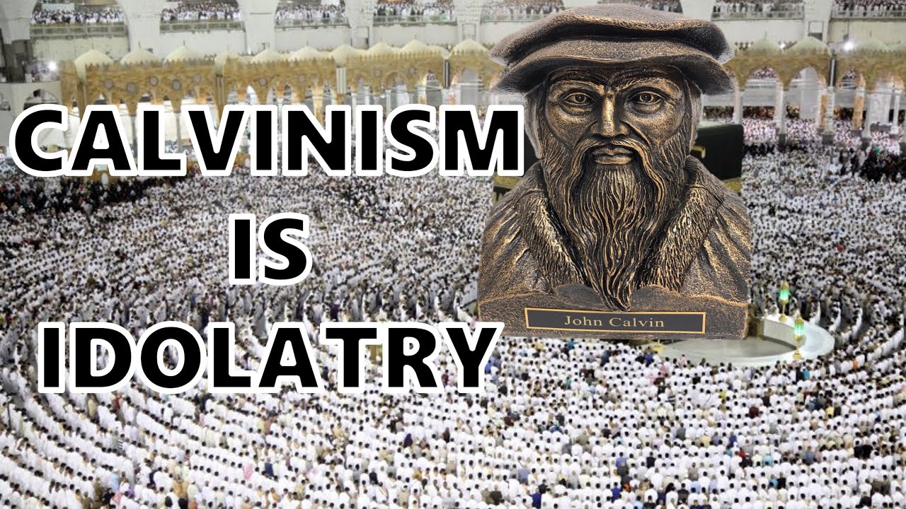 Calvinism Is Idolatry
