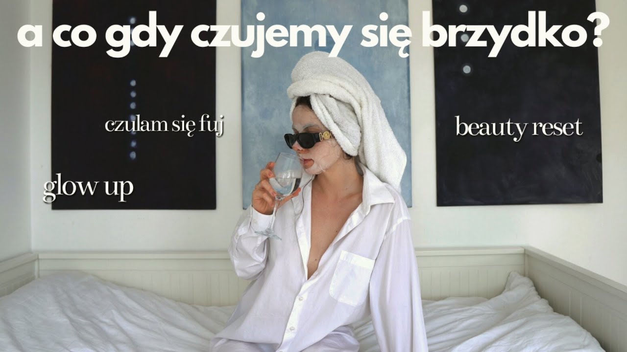 glow up, beauty reset w jeden dzień gdy czujemy się jak 💩