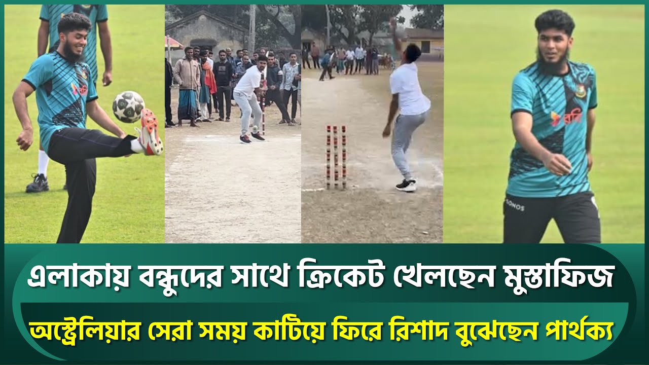 এলাকায় বন্ধুদের সাথে খেলছেন মুস্তাফিজ; অস্ট্রেলিয়ায় সেরা সময় কাটিয়ে রিশাদ বুঝেছেন পার্থক্য |Mustafiz
