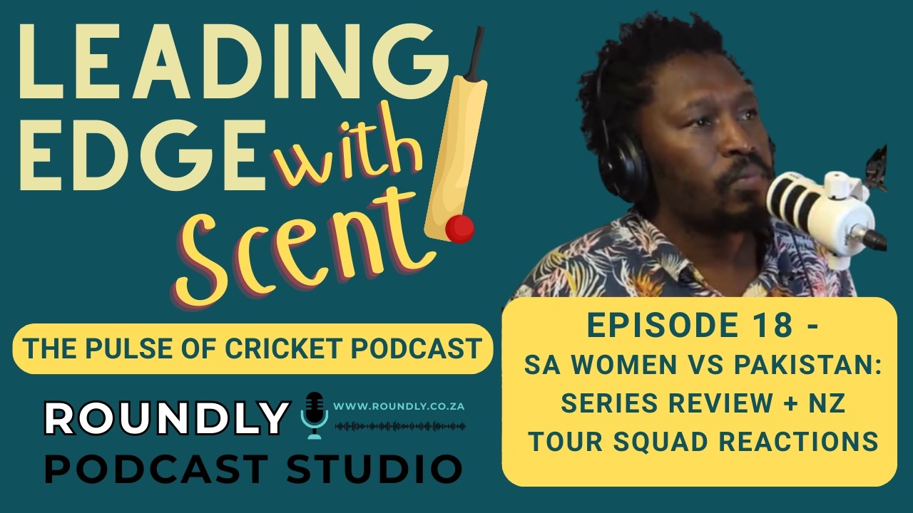 Leading Edge With Scent Ep 18 | SA Women vs Pakistan: Series Review + NZ Tour Squad Reactions
