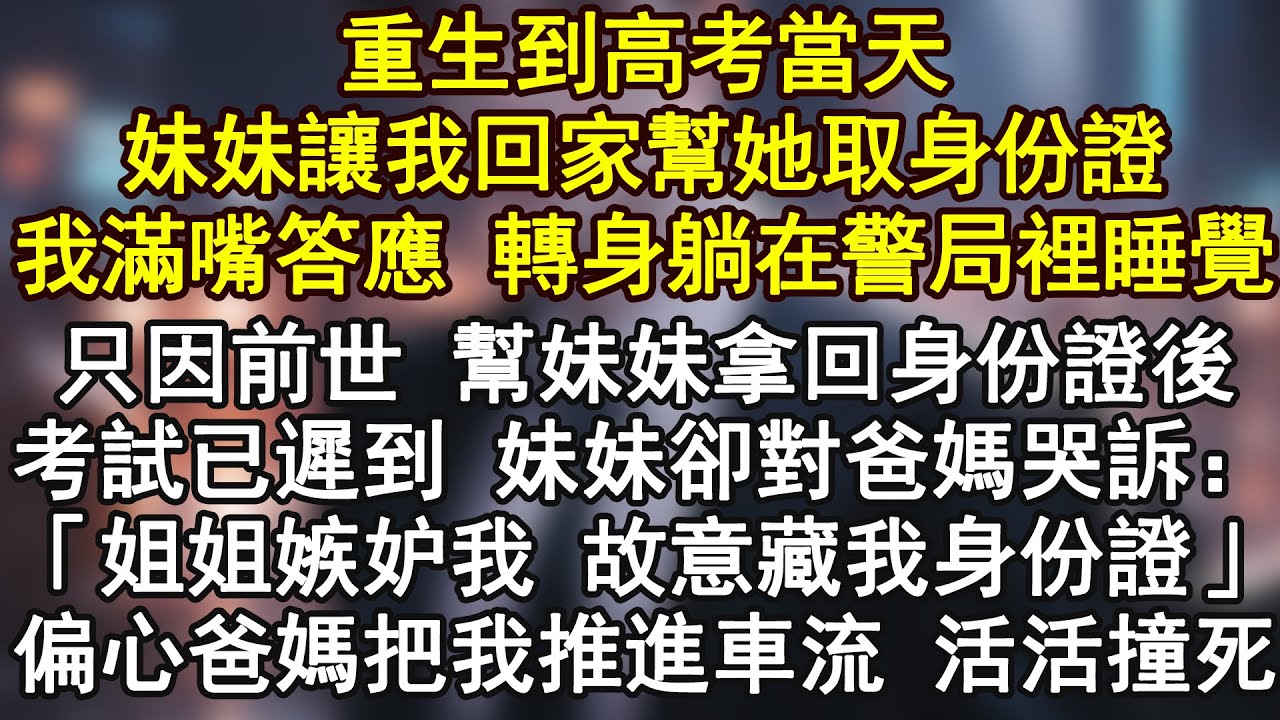 重生到高考當天，妹妹讓我回家幫她取身份證……我滿嘴答應 轉身躺在警局裡睡覺！