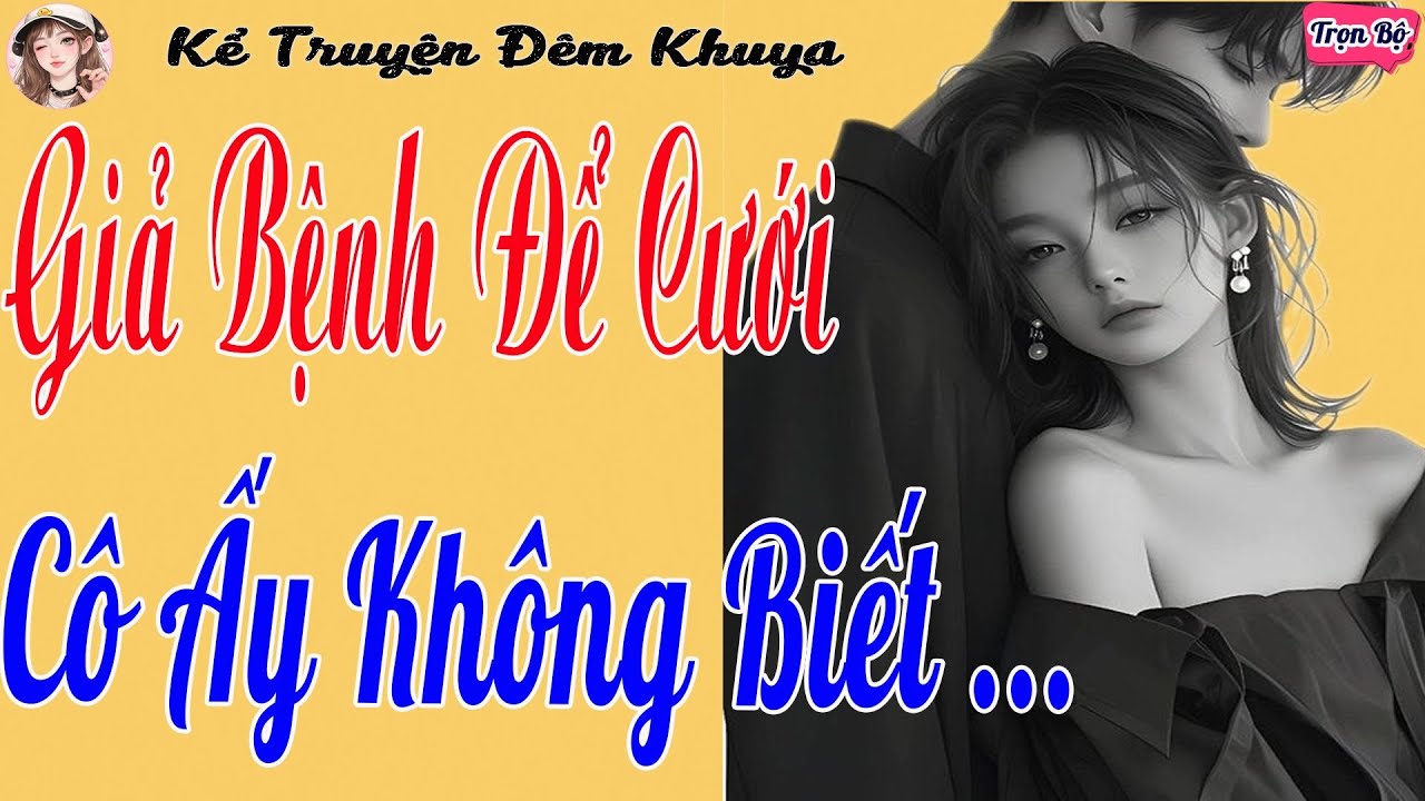 Chủ Tịch Lạnh Lùng Giả Bệnh Ép Cưới Cô Vợ Trẻ Ngây Thơ | Ngôn Tình Tổng Tài 2026