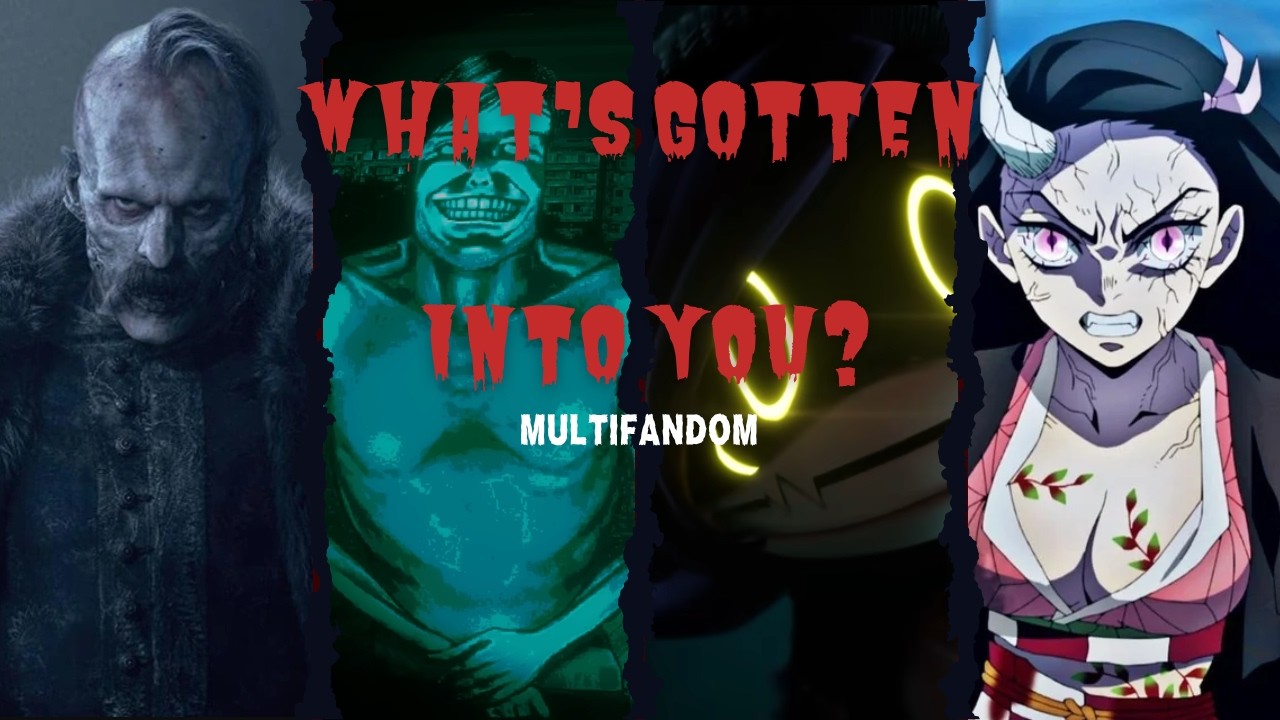 WHAT'S GOTTEN INTO YOU? || Multifandom AMV ||