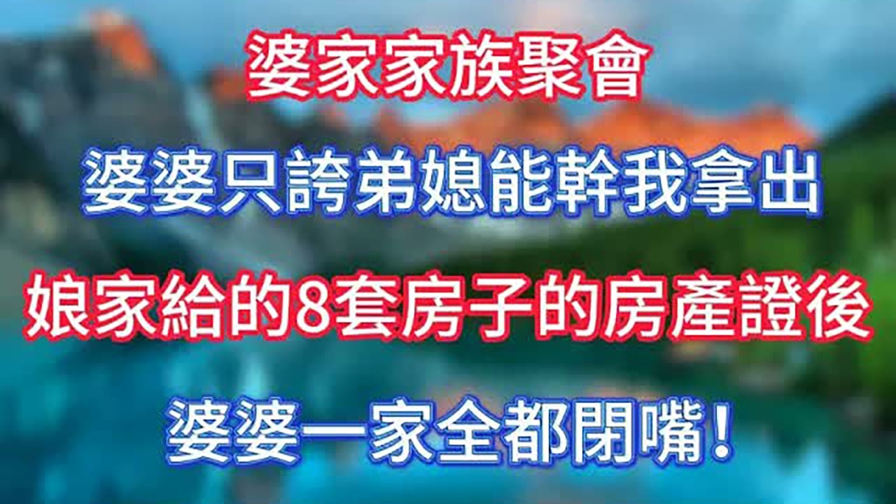 婆家家族聚會，婆婆只誇弟媳能幹，我拿出娘家給的8套房子的房產證後，婆婆一家全都閉嘴！ #傾聽故事會 #情感故事 #老人频道 #老年健康 #為人處世 #老年生活