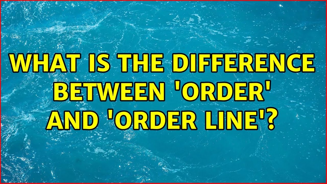 What is the difference between 'order' and 'order line'?