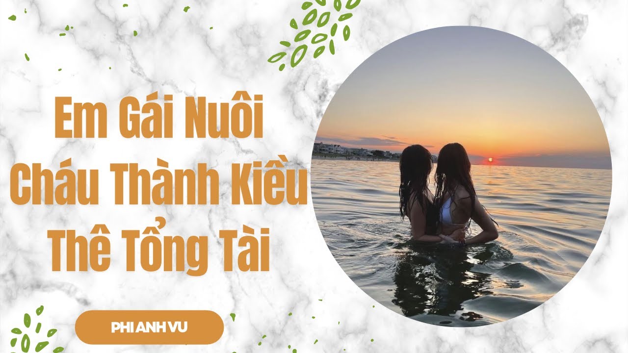 [Truyện Audio] Em Gái Nuôi Cháu Thành Kiều Thê Tổng Tài | Phi Anh Vũ