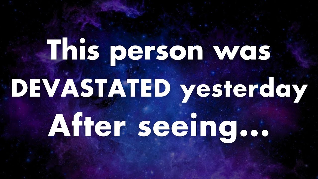Angels say This person was DEVASTATED yesterday after seeing your | Angels messages | Angels says |