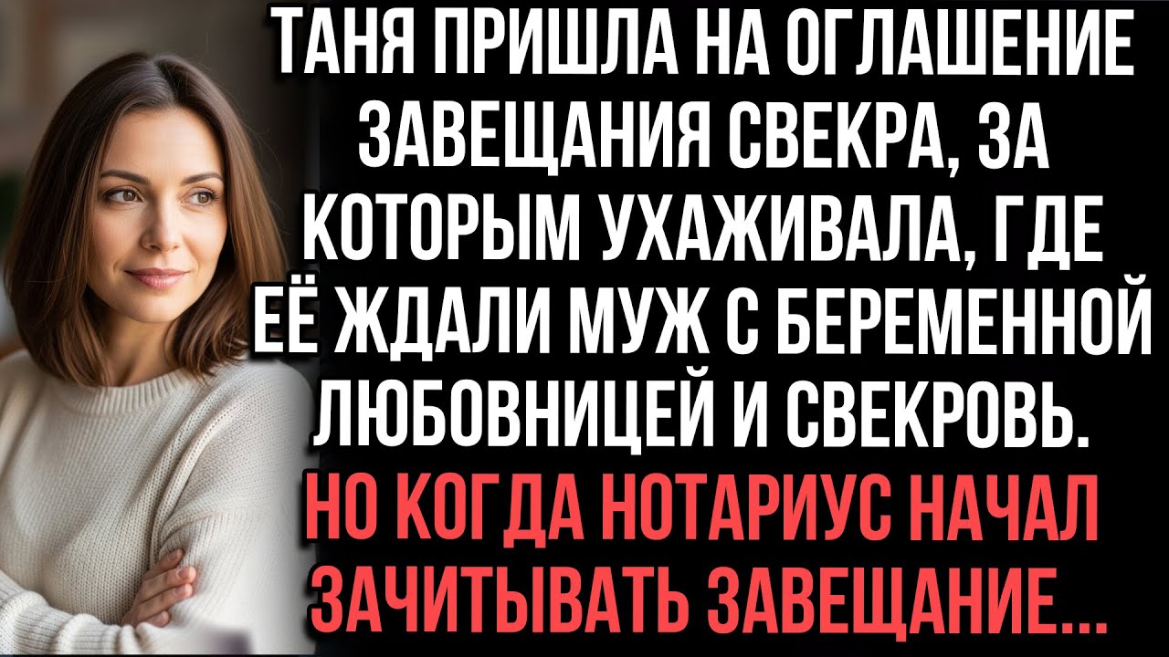 Таня пришла на оглашение завещания свекра.Там были муж с любовницей и свекровь.Нотариус начал читать