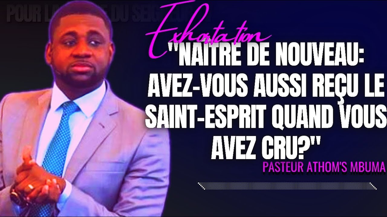 🎤NAÎTRE DE NOUVEAU: AVEZ-VOUS AUSSI REÇU LE SAINT-ESPRIT QUAND... |PST. ATHOM'S MBUMA |EXHORTATION