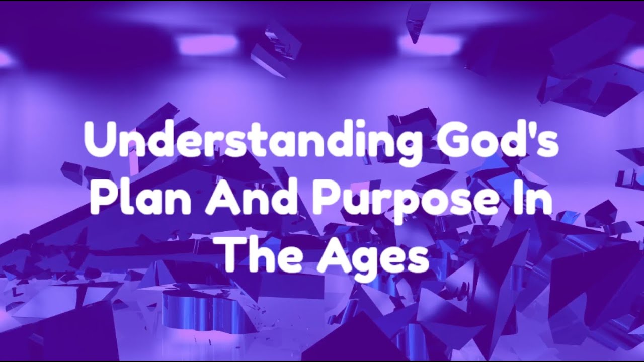 Understanding God's Plan And Purpose In The Ages