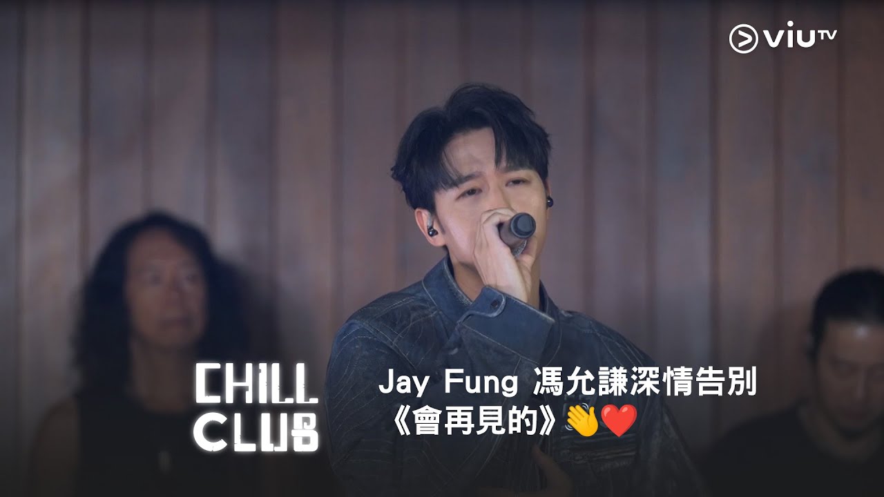 《CHILL CLUB》Jay Fung 馮允謙深情告別 《會再見的》👋❤️