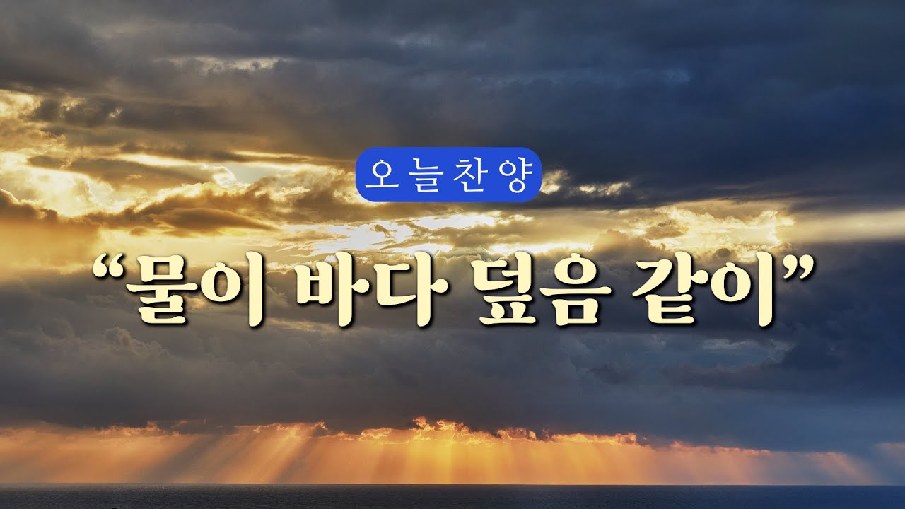 [1시간] 물이 바다 덮음 같이 (은혜로 하루를 시작하는 오늘찬양 연속듣기)