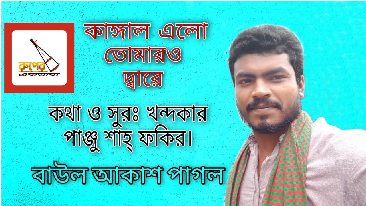 কাঙ্গাল এলো তোমারও দ্বারে ।  খন্দকার পাঞ্জু শাহ্ ফকির ।  বাউল আকাশ পাগল।