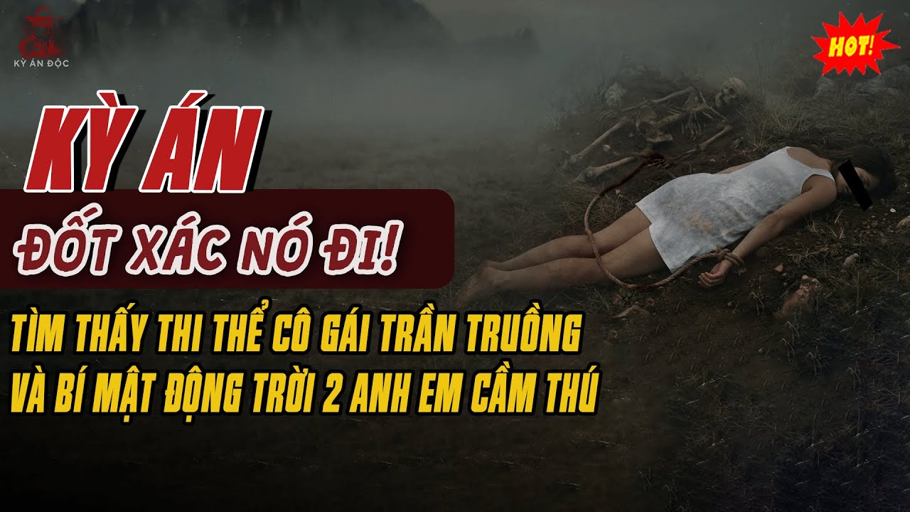 🚨Kỳ Án Trung Quốc: Đốt Nó Đi! – Thi Thể Cô Gái Trần Truồng Và Bí Mật Động Trời Của 2 Anh Em Cầm Thú