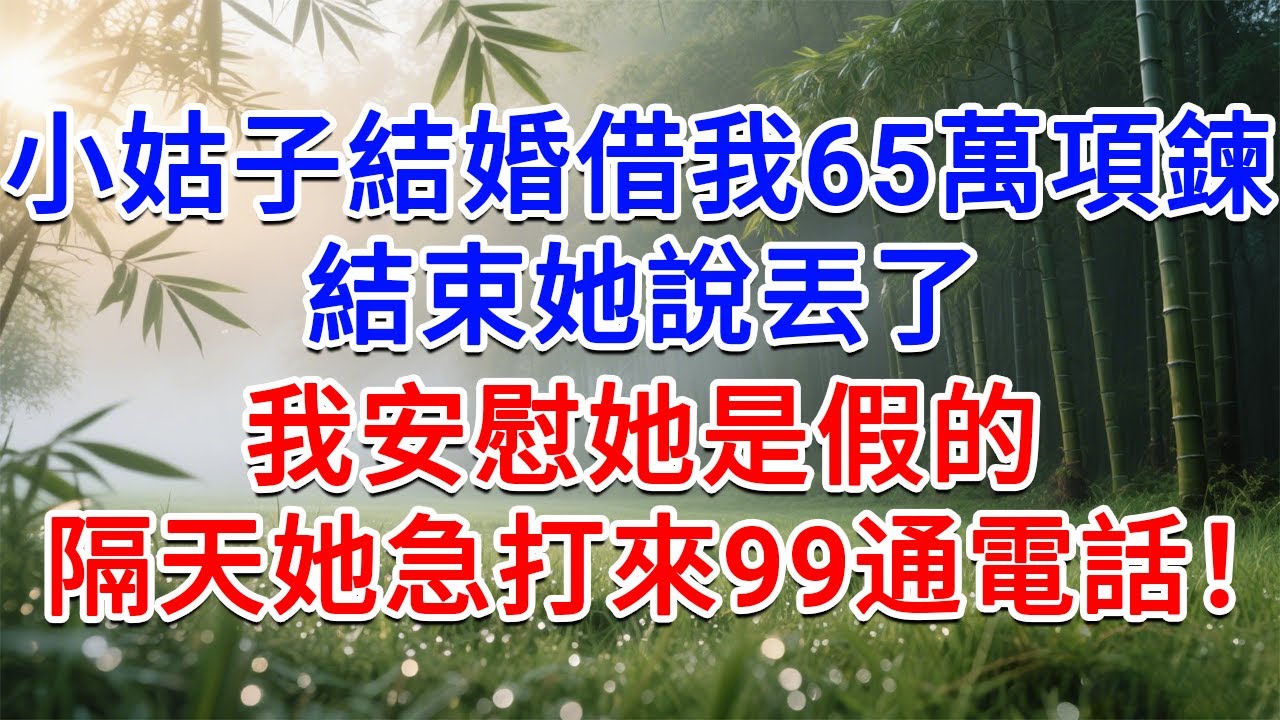 小姑結婚借走我65萬項鍊，結束她說丟了，我安慰她是假的，隔天她急的打來99通電話！#為人處世#生活經驗#情感故事#故事#小說#戀愛#情感#婚姻