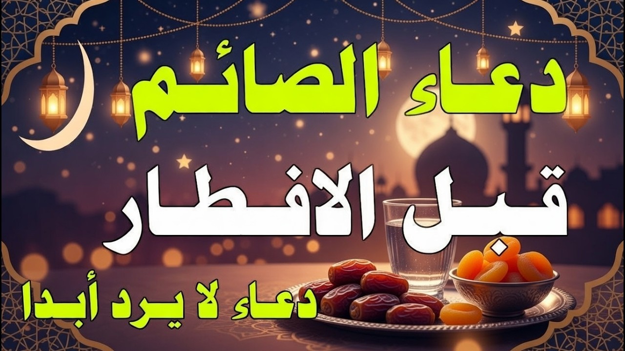 دعاء قبل الافطار, دعاء الصائم قبل الافطار الذي اذا قولته استجابه الله فورا .. لا تحرم نفسك من اجره !