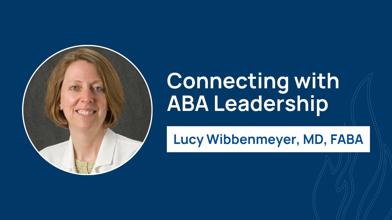 Connecting with ABA Leadership | Lucy Wibbenmeyer, MD, FABA