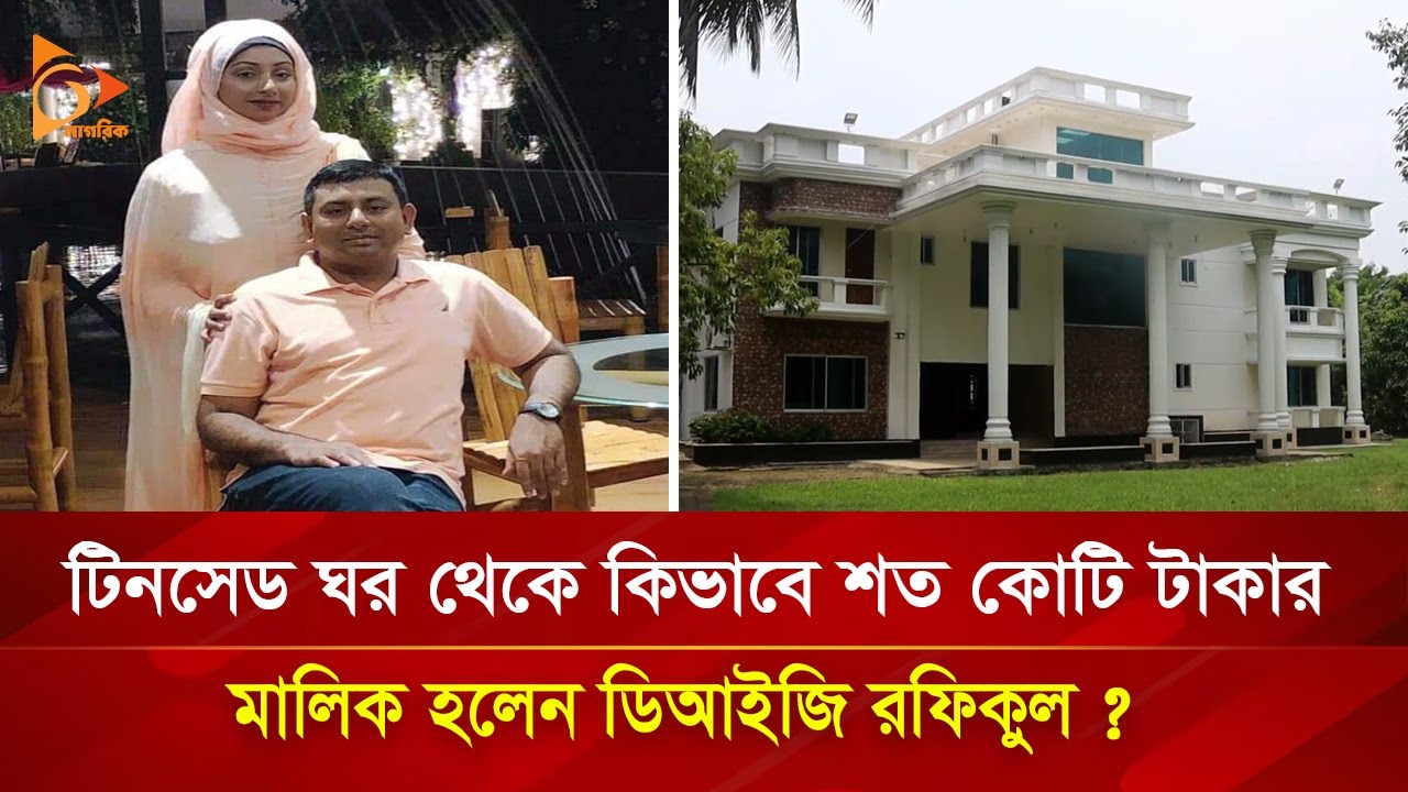 টিনসেড ঘর থেকে ডিআইজি রফিকুল এখন শত কোটি টাকার মালিক? | Nagorik TV Special