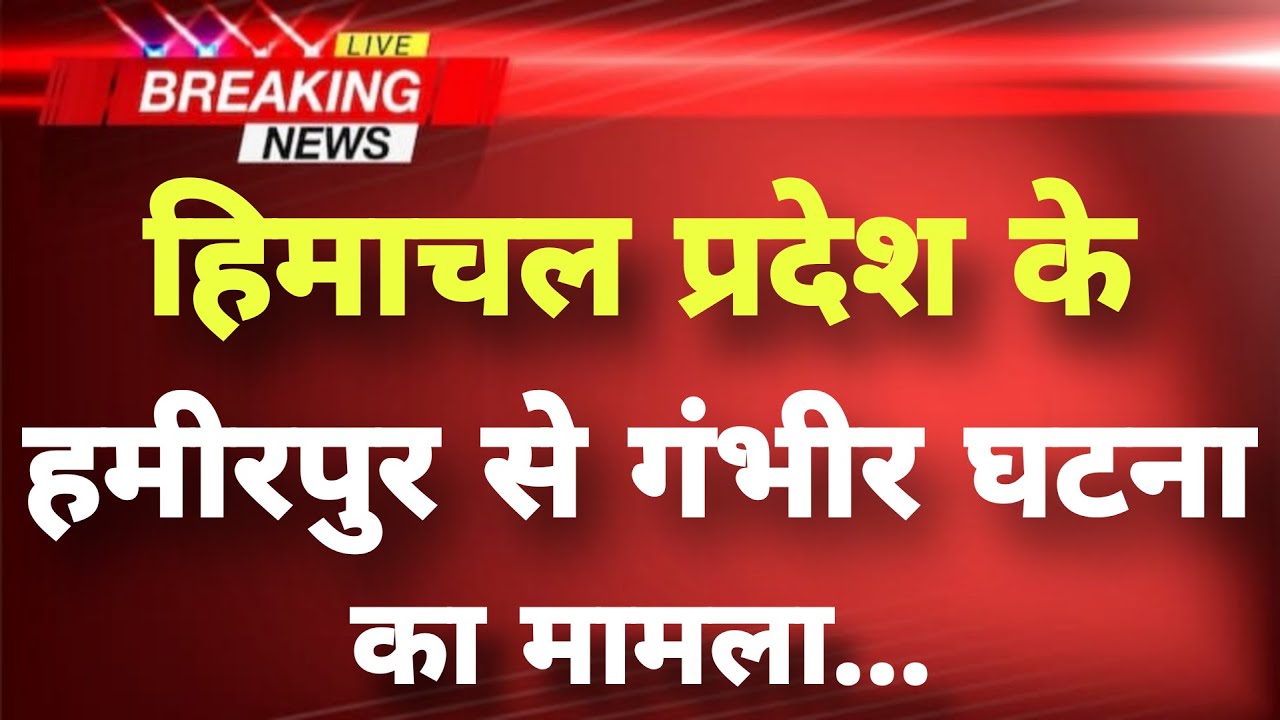 हिमाचल प्रदेश के हमीरपुर से गंभीर घटना का मामला || Hamirpur News || Himachal Breaking News ||