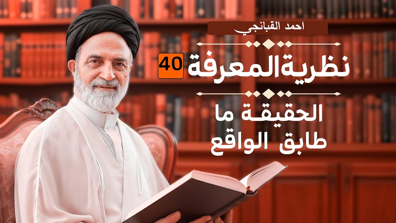 احمد القبانجي | نظرية المعرفة 40 - الحقيقة ما طابق الواقع - 2023