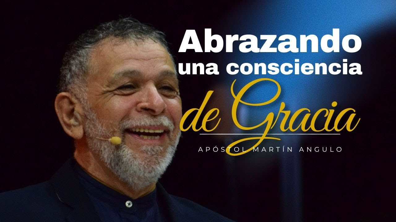Abrazando una Conciencia de Gracia - Apóstol Martin Angulo.