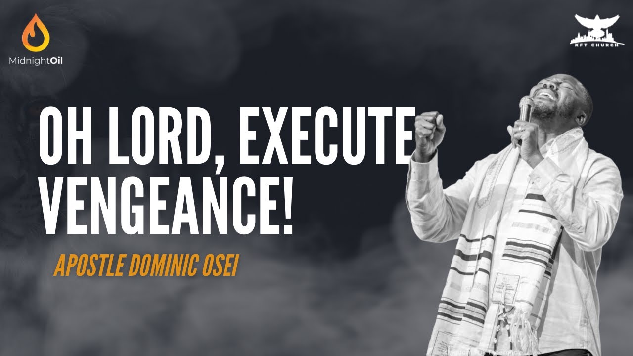 OH LORD, EXECUTE VENGEANCE | APOSTLE DOMINIC OSEI | MIDNIGHT OIL | KINGDOM FULL TABERNACLE 2023