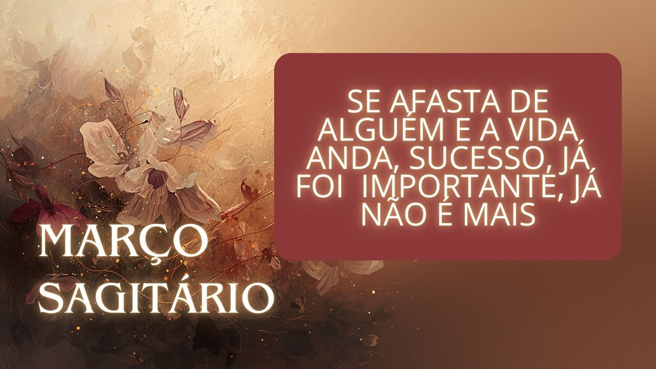 SAGITÁRIO - MARÇO - SE AFASTA DE ALGUÉM E A VIDA ANDA, SUCESSO, JÁ FOI  IMPORTANTE, JÁ NÃO É MAIS