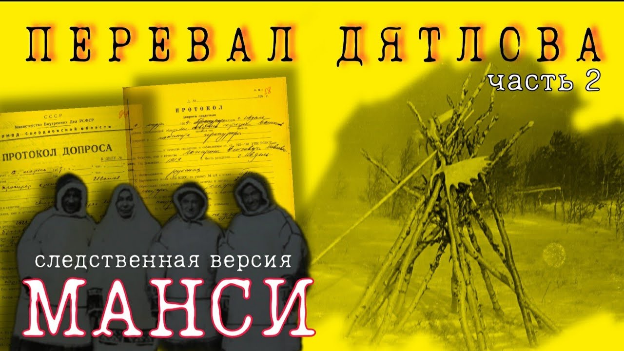 ПЕРЕВАЛ ДЯТЛОВА МАНСИ следственная версия.