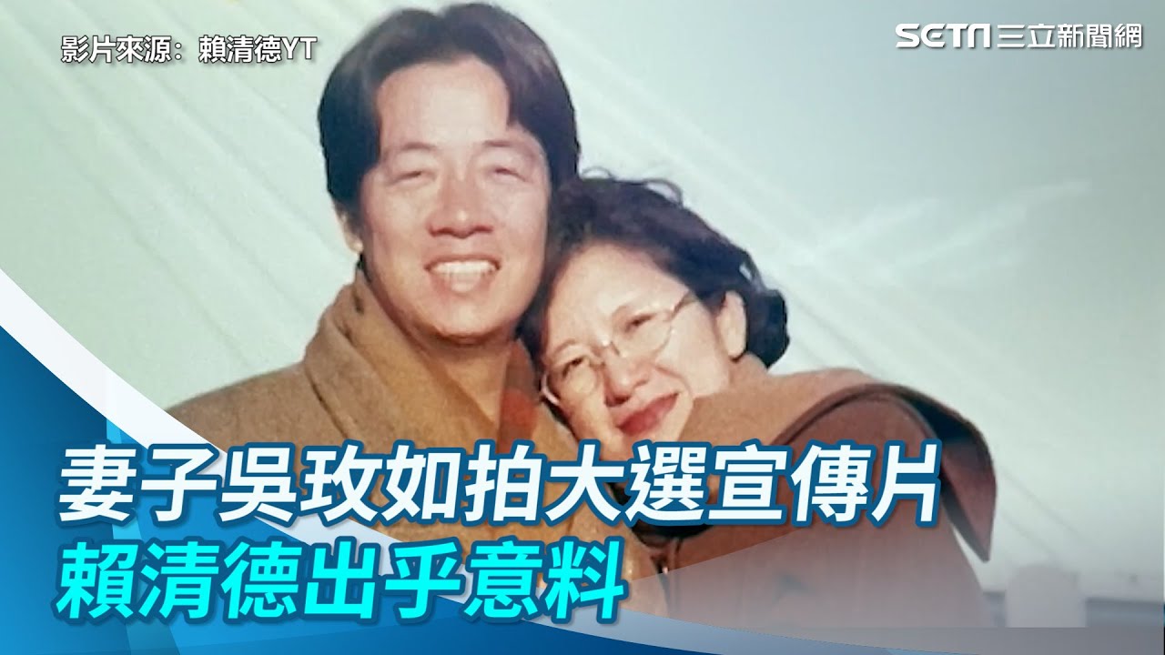 妻子吳玫如拍大選宣傳片　賴清德出乎意料：非常感謝我的家人｜三立新聞網 SETN.com