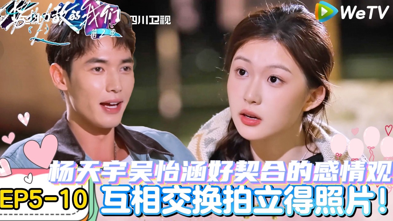 【势均力敌的我们 第2季】EP5-10：杨天宇吴怡涵约会聊感情观高度一致感情升温！｜Live and Love S2＃势均力敌的我们第2季#恋综＃综艺