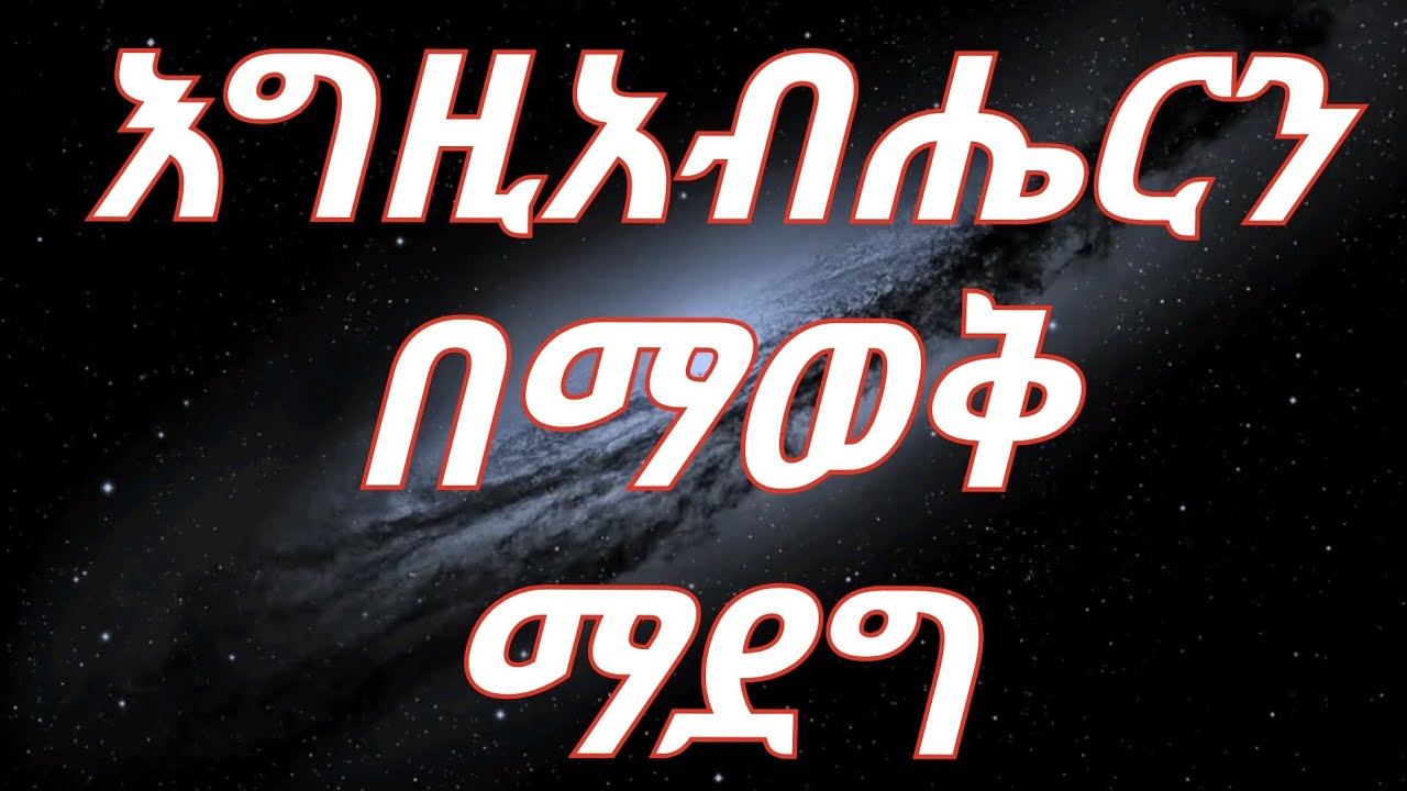 እግዚአብሔርን በማወቅ ማደግ - Growing in the knowledge of God (ሙሉ መልዕክቱ/Playlist 👇👇)