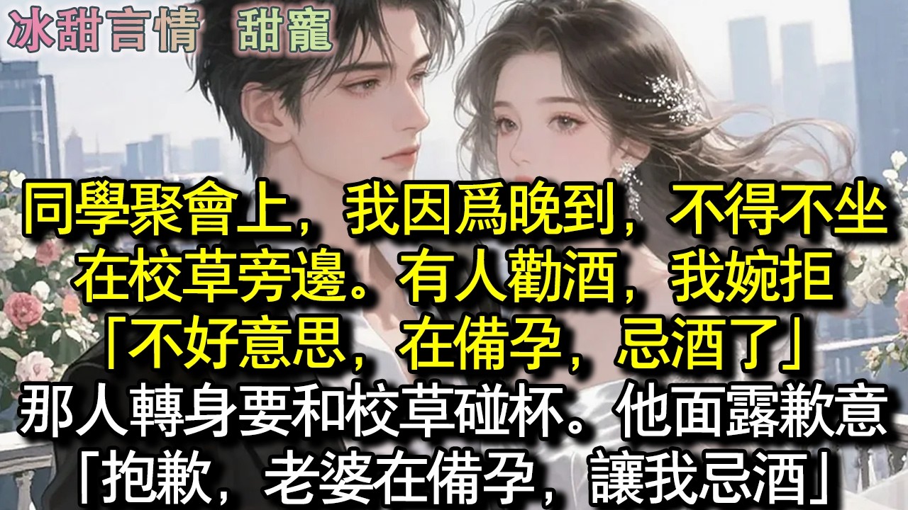 同學會上，我因為晚到，只好坐在校草旁邊。有人勸酒，我婉拒：「不好意思，在備孕，忌了酒」那人轉身想要跟校草碰杯。他面露歉意：「抱歉，老婆在備孕，讓我忌酒」#完結 #愛情 #故事
