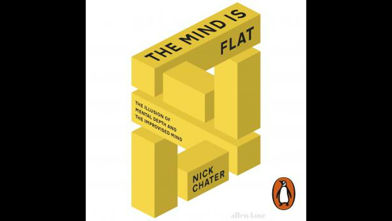 Mind is Flat: The Illusion of Mental Depth and The Improvised Mind - Nick Chater