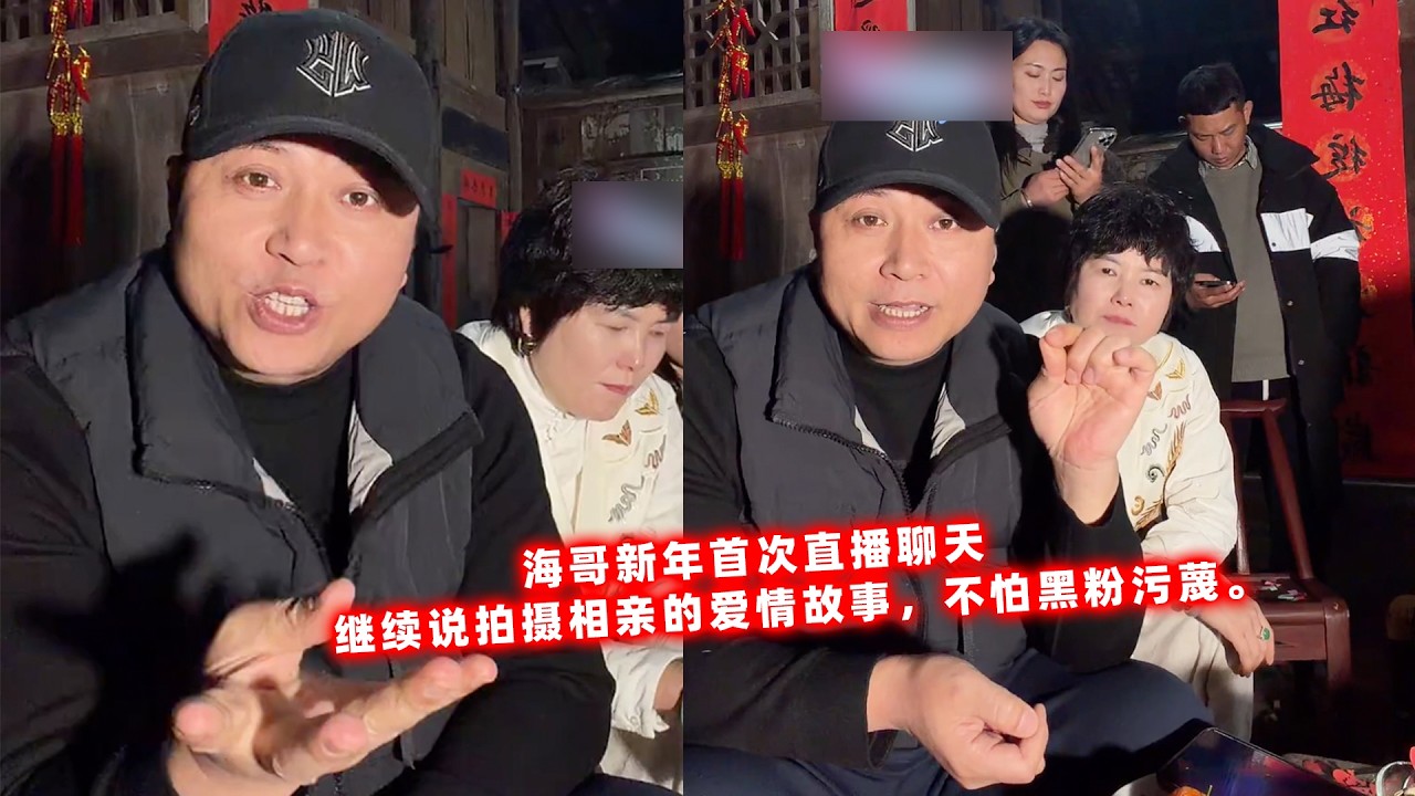 海哥新年首次直播聊天，继续说拍摄相亲的爱情故事，不怕黑粉污蔑。