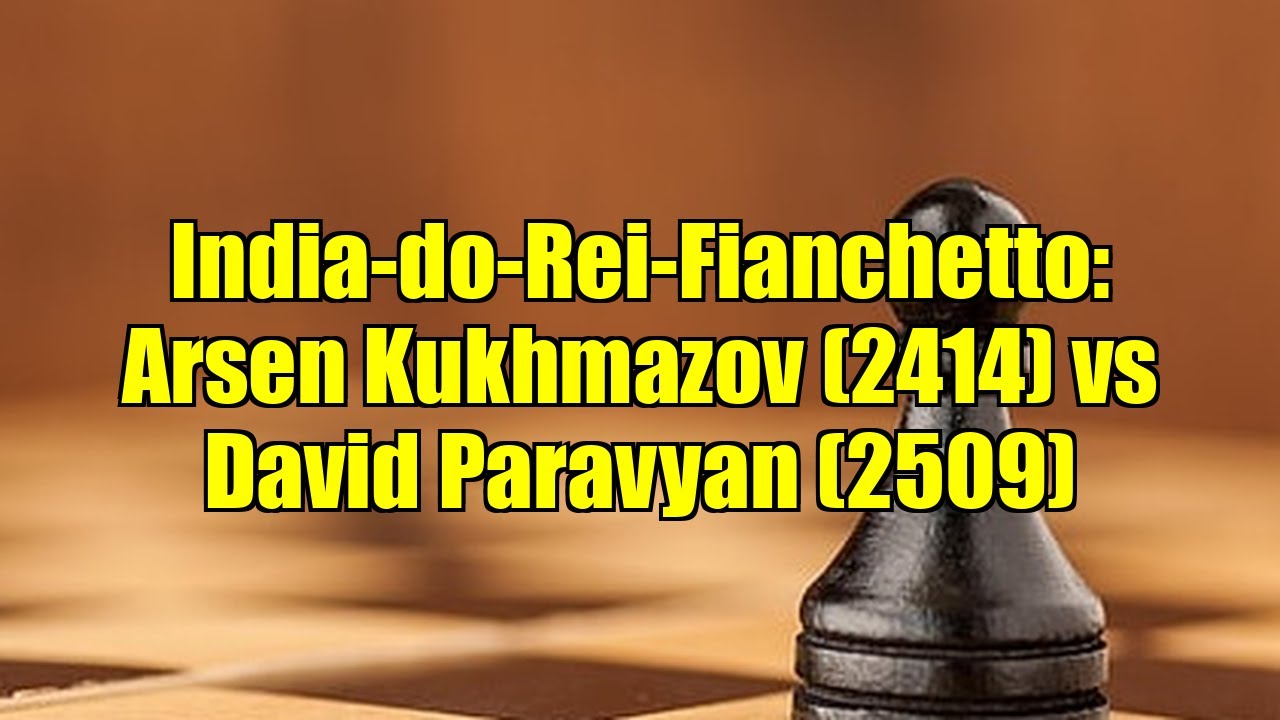 India-do-Rei-Fianchetto: Arsen Kukhmazov (2414) vs David Paravyan (2509)