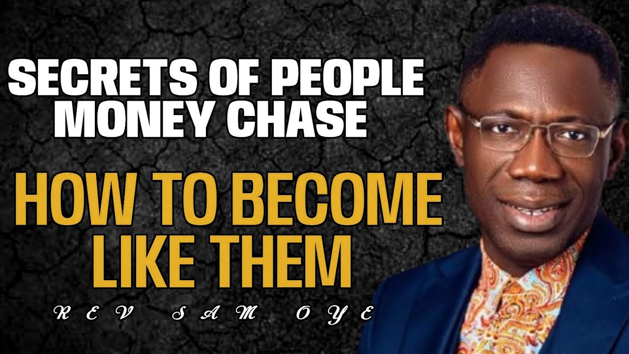 SECRETS OF PEOPLE MONEY CHASE _ HOW TO BECOME LIKE THEM//REV SAM OYE 