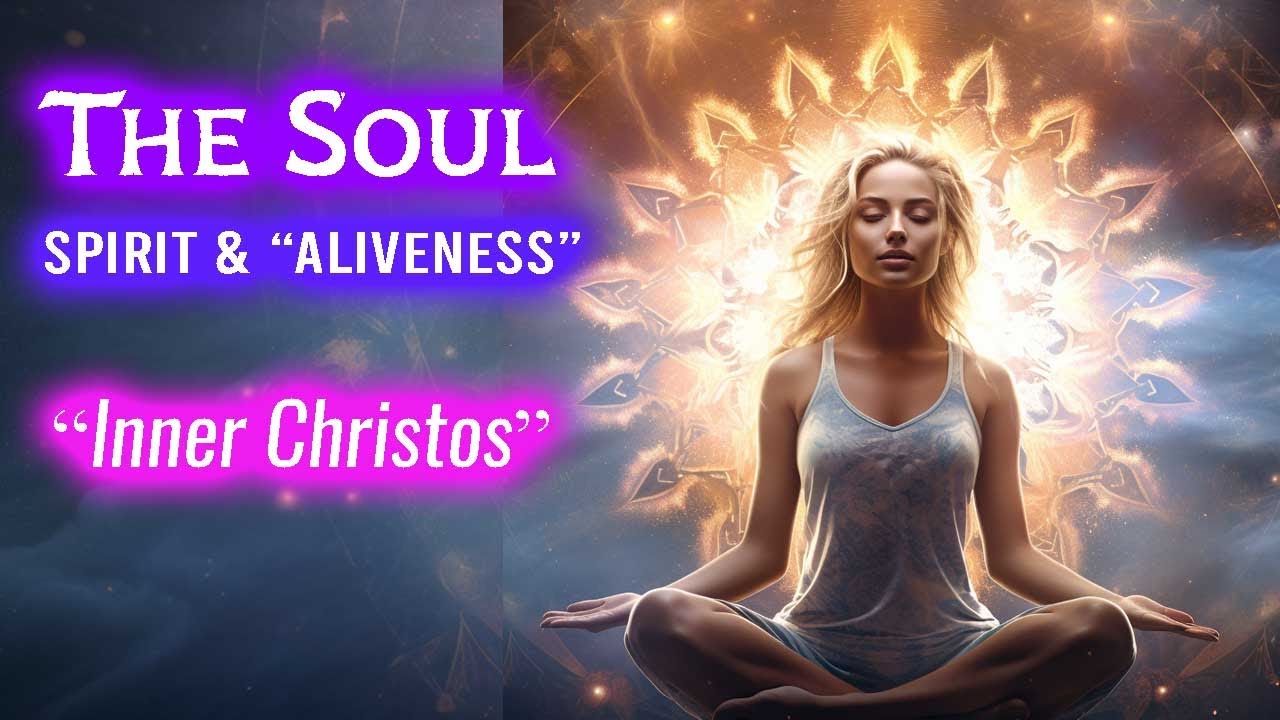 The SOUL, Consciousness, Your Spirit & “Aliveness” | Inner Christos